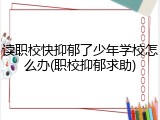 读职校快抑郁了少年学校怎么办(职校抑郁求助)