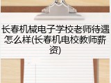长春机械电子学校老师待遇怎么样(长春机电校教师薪资)