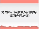 海南省产后康复培训机构(海南产后培训)