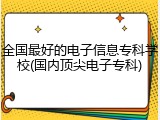全国最好的电子信息专科学校(国内顶尖电子专科)