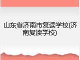 山东省济南市复读学校(济南复读学校)