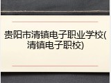 贵阳市清镇电子职业学校(清镇电子职校)