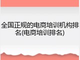 全国正规的电商培训机构排名(电商培训排名)