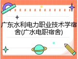 广东水利电力职业技术学宿舍(广水电职宿舍)