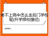 考不上高中怎么走后门学校呢(升学择校捷径)