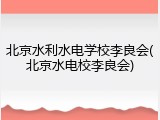 北京水利水电学校李良会(北京水电校李良会)