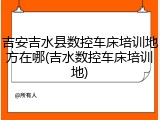 吉安吉水县数控车床培训地方在哪(吉水数控车床培训地)