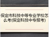 保定市科技中等专业学校怎么考(保定科技中专报考)
