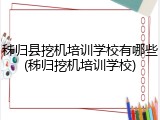 秭归县挖机培训学校有哪些(秭归挖机培训学校)