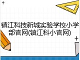 镇江科技新城实验学校小学部官网(镇江科小官网)
