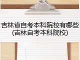 吉林省自考本科院校有哪些(吉林自考本科院校)