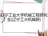 辽宁工业大学机械工程研究生(辽宁工大机械研)