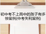 初中考不上高中的孩子有多惨案例(中考失利案例)