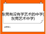 东莞有没有学艺术的中学(东莞艺术中学)