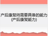 产后康复师需要具备的能力(产后康复能力)