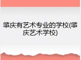 肇庆有艺术专业的学校(肇庆艺术学校)