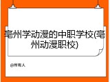 亳州学动漫的中职学校(亳州动漫职校)