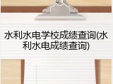 水利水电学校成绩查询(水利水电成绩查询)