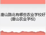 唐山路北有哪些农业学校好(唐山农业学校)