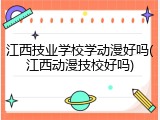江西技业学校学动漫好吗(江西动漫技校好吗)