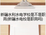 新疆水利水电学校是不是职高(新疆水电校是职高吗)