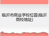 临沂市商业学校位置(临沂商校地址)