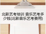 北影艺考培训 音乐艺考多少钱(北影音乐艺考费用)
