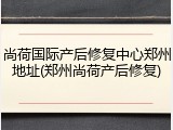尚荷国际产后修复中心郑州地址(郑州尚荷产后修复)