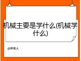 机械主要是学什么(机械学什么)