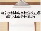 南宁水利水电学校分校在哪(南宁水电分校地址)