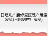 日喀则产后修复医院产后康复科(日喀则产后康复)