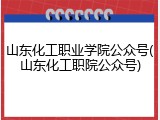 山东化工职业学院公众号(山东化工职院公众号)