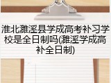 淮北濉溪县学成高考补习学校是全日制吗(濉溪学成高补全日制)