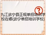 九江武宁县正规单招培训学校在哪(武宁单招培训学校)
