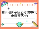 北京电影学院艺考编导(北电编导艺考)