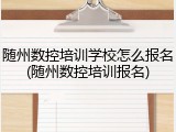 随州数控培训学校怎么报名(随州数控培训报名)