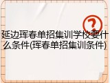 延边珲春单招集训学校要什么条件(珲春单招集训条件)