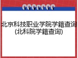 北京科技职业学院学籍查询(北科院学籍查询)