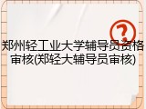 郑州轻工业大学辅导员资格审核(郑轻大辅导员审核)