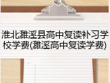 淮北濉溪县高中复读补习学校学费(濉溪高中复读学费)