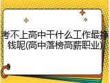 考不上高中干什么工作最挣钱呢(高中落榜高薪职业)