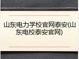 山东电力学校官网泰安(山东电校泰安官网)
