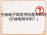 宁波电子商务学校是本科吗(宁波电商本科？)