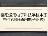 德阳通用电子科技学校中职招生(德阳通用电子职校)