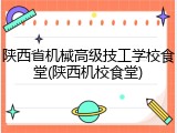 陕西省机械高级技工学校食堂(陕西机校食堂)