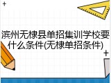 滨州无棣县单招集训学校要什么条件(无棣单招条件)