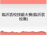 临沂农校技能大赛(临沂农校赛)