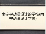 南宁学动漫设计的学校(南宁动漫设计学校)
