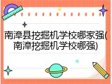 南漳县挖掘机学校哪家强(南漳挖掘机学校哪强)