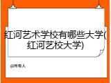红河艺术学校有哪些大学(红河艺校大学)